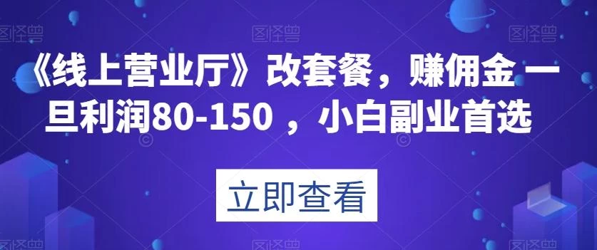 《线上营业厅》改套餐,赚佣金一旦利润80-150,小白副业首选【揭秘】