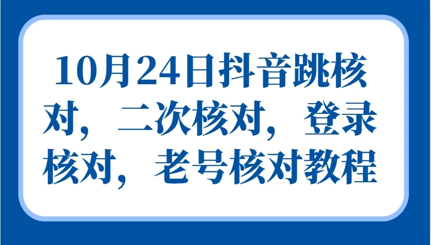 10月24日抖音跳核对,二次核对,登录核对,老号核对教程