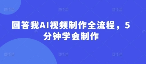 回答我AI视频制作全流程,5分钟学会制作