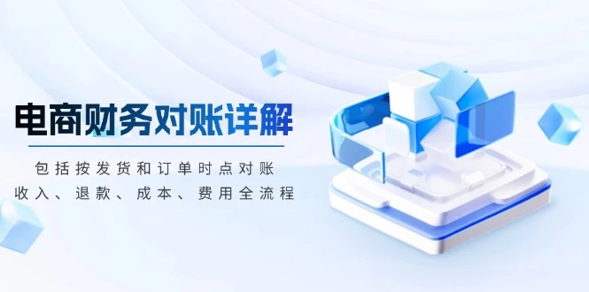 电商财务对账详解,包括按发货和订单时点对账,收入、退款、成本、费用