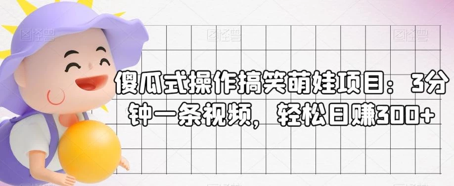 傻瓜式操作搞笑萌娃项目:3分钟一条视频,轻松日赚300+