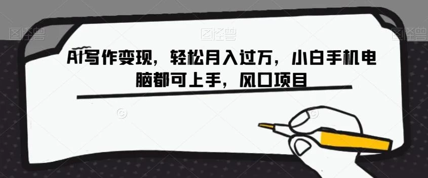 AI写作变现,轻松月入过万,小白手机电脑都可上手,风口项目【揭秘】