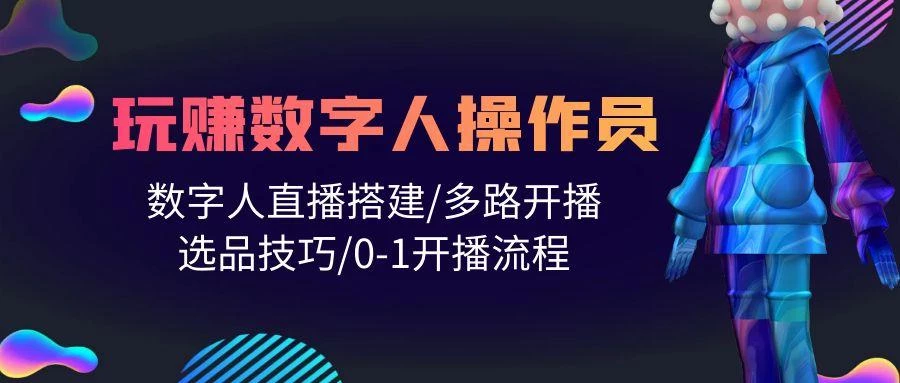 (10062期)人人都能玩赚数字人操作员 数字人直播搭建/多路开播/选品技巧/0-1开播流程