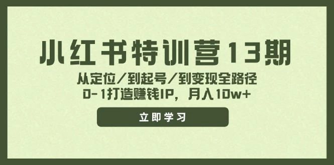 小红书特训营13期,从定位/到起号/到变现全路径,0-1打造赚钱IP,月入10w+