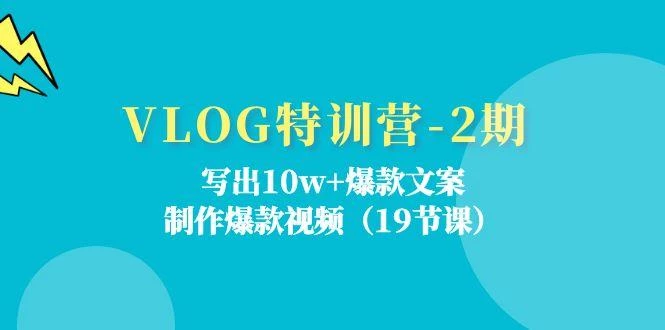 VLOG特训营-2期:写出10w+爆款文案,制作爆款视频(19节课