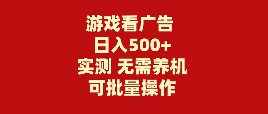 (9904期)游戏看广告 无需养机 操作简单 没有成本 日入500+