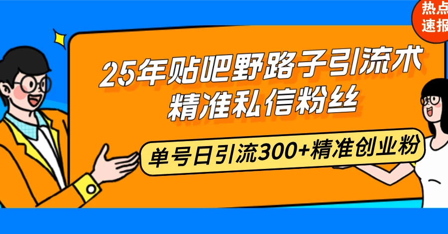 25年贴吧野路子引流术,精准私信粉丝,单号日引流300+精准创业粉