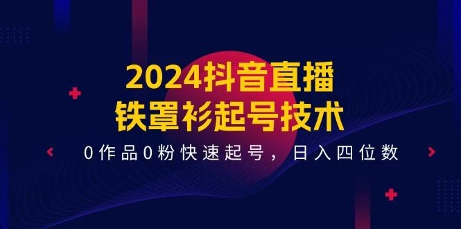 2024抖音直播-铁罩衫起号技术，0作品0粉快速起号，日入四位数(14节课