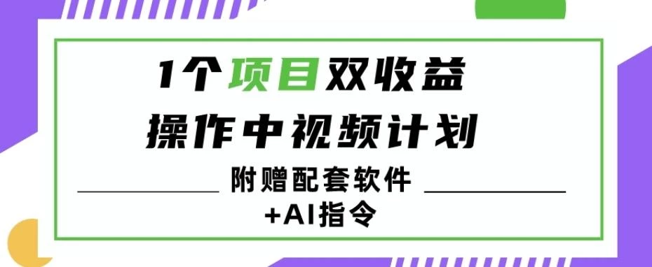 1个项目双收益?操作中视频计划1天最高3100+收益?(附赠配套软件+AI指令)