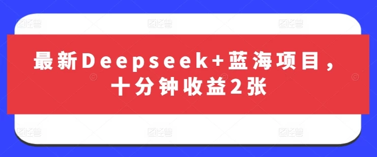 最新Deepseek+蓝海项目,十分钟收益2张