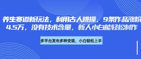 养生赛道新玩法,利用古人跳操,9条作品涨粉4.5W,没有技术含量,新人小白能轻松制作