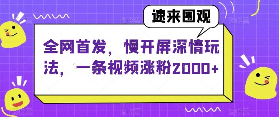 全网首发,慢开屏深情玩法,一条视频涨粉2000+【揭秘】