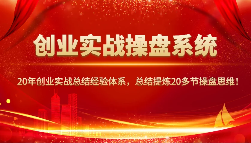 创业实战操盘系统,20年创业实战总结经验体系,总结提炼20多节操盘思维!