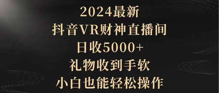 (9595期)2024最新，抖音VR财神直播间，日收5000+，礼物收到手软，小白也能轻松操作