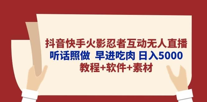 抖音快手火影忍者互动无人直播 听话照做 早进吃肉 日入5000+教程+软件...