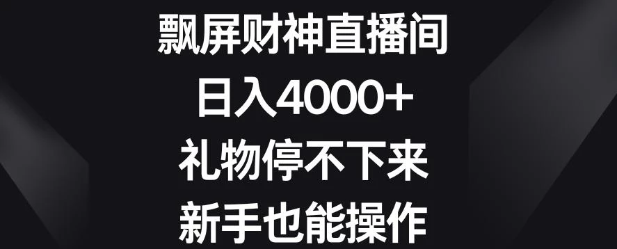 飘屏财神直播间,日入4000+,礼物停不下来,新手也能操作【揭秘】