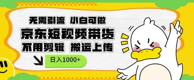 无需引流,小白可做,京东短现频带货,不用剪辑,搬运上传,日入1k【揭秘】