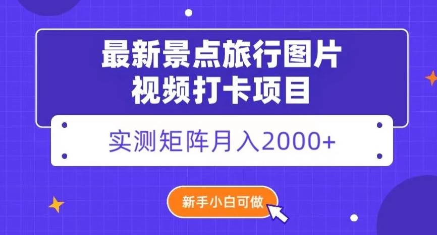 最新景点旅行图片视频打卡,实测矩阵月入2000+,新手可做【揭秘】