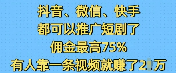 抖音微信快手都可以推广短剧了,佣金最高75%,有人靠一条视频就挣了2W
