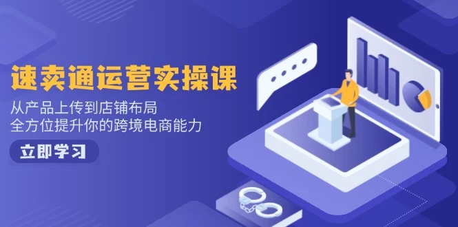 速卖通运营实操课,从产品上传到店铺布局,全方位提升你的跨境电商能力