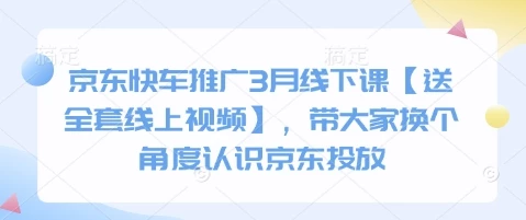 京东快车推广3月线下课【送全套线上视频】,带大家换个角度认识京东投放