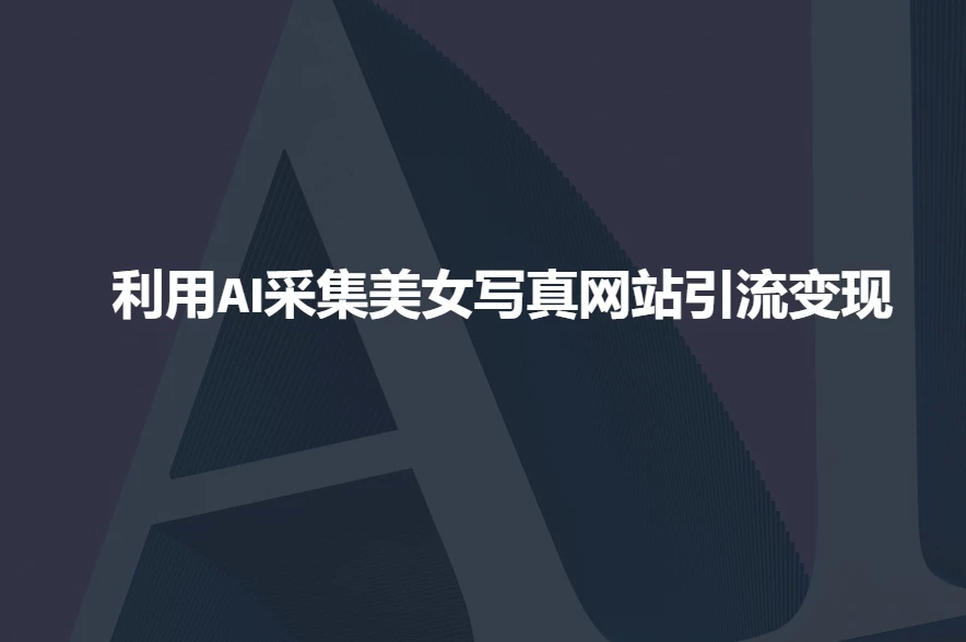 利用AI采集美女写真网站引流变现,引流嘎嘎的