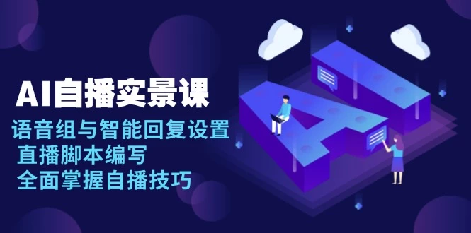 AI 自播 实景课:语音组与智能回复设置, 直播脚本编写, 全面掌握自播技巧