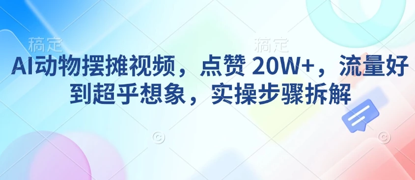 AI动物摆摊视频,点赞 20W+,流量好到超乎想象,实操步骤拆解