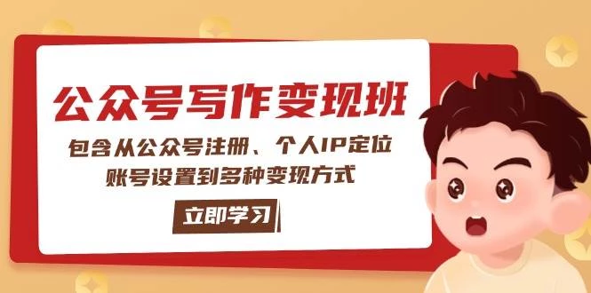 公众号变现班:包含从公众号注册、个人IP定位、账号设置到多种变现方式