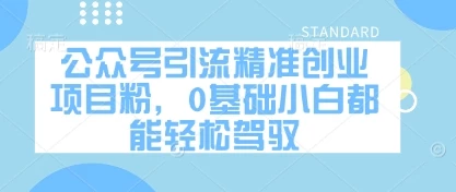 公众号引流精准创业项目粉,0基础小白都能轻松驾驭