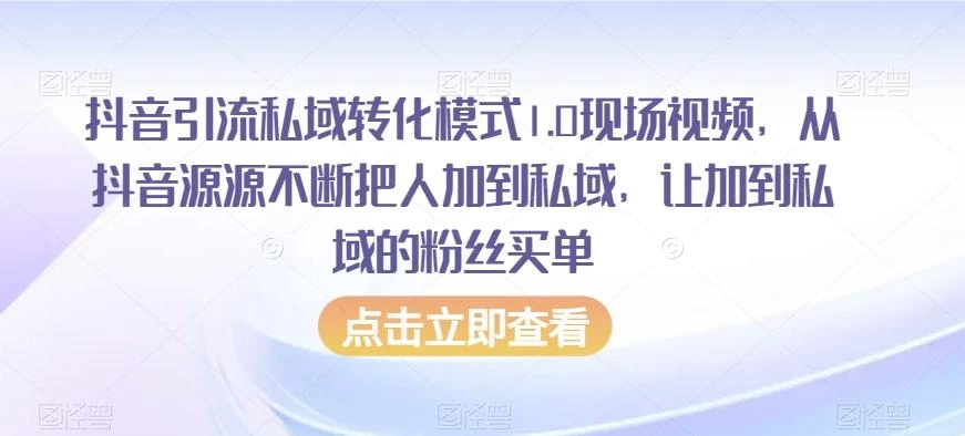 抖音引流私域转化模式1.0现场视频,从抖音源源不断把人加到私域,让加到私域的粉丝买单