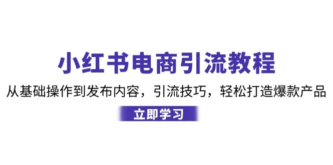 小红书电商引流教程:从基础操作到发布内容,引流技巧,轻松打造爆款产品