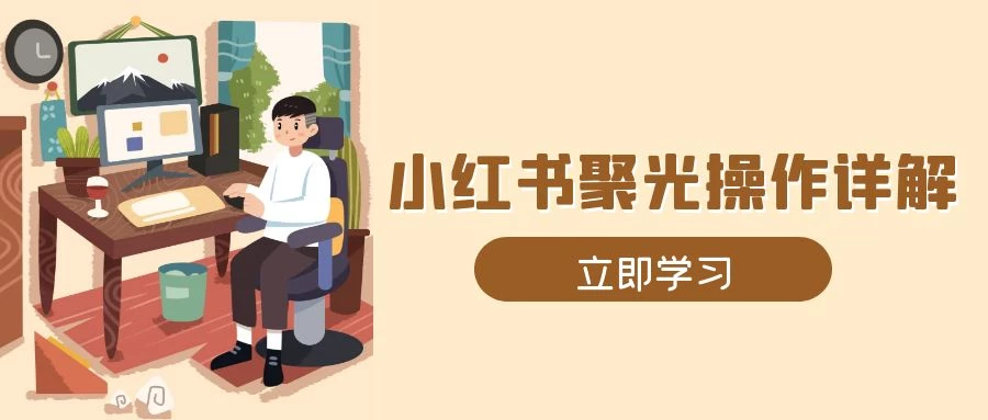 小红书聚光操作详解,涵盖素材、开户、定位、计划搭建等全流程实操