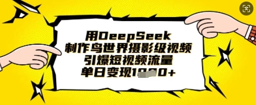用DeepSeek制作鸟世界摄影级视频,引爆短视频流量,单日变现1k