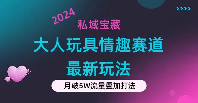 私域宝藏:大人玩具情趣赛道合规新玩法,零投入,私域超高流量成单率高