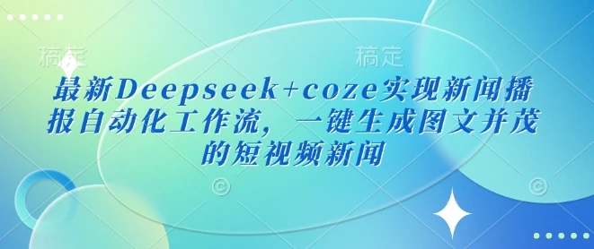 最新Deepseek+coze实现新闻播报自动化工作流,一键生成图文并茂的短视频新闻