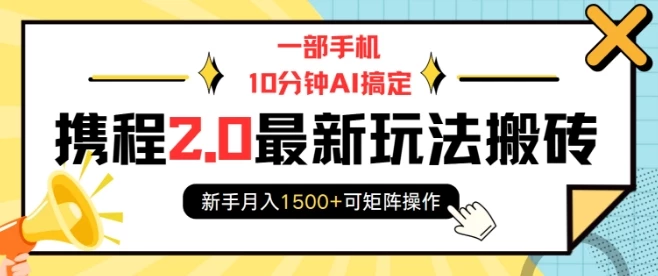 一部手机10分钟AI搞定,携程2.0最新玩法搬砖,新手月入1500+可矩阵操作