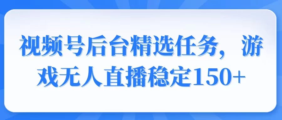视频号精选变现任务,游戏无人直播稳定150+