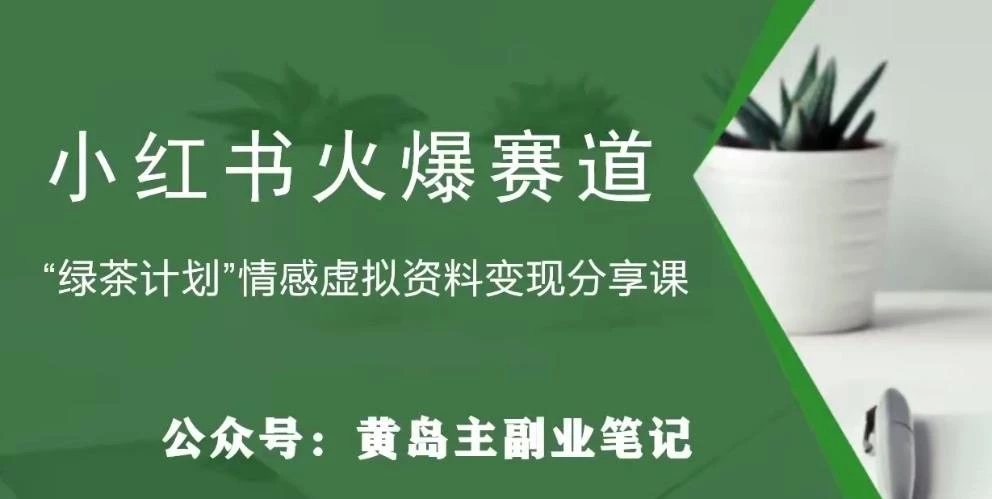 黄岛主·小红书绿茶计划情感虚拟资料变现项目,花我598买来拆解出来给你