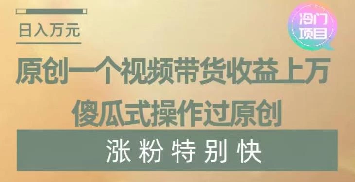 原创一个视频带货收益上万,傻瓜式操作过原创,几分钟做一个视频涨粉特别快【揭秘】