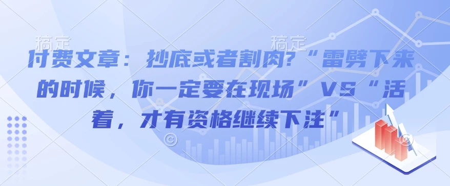 付费文章:抄底或者割肉?“雷劈下来的时候,你一定要在现场”VS“活着,才有资格继续下注”