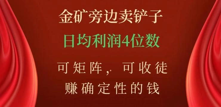 金矿旁边卖铲子,赚确定性的钱,可矩阵,可收徒,日均利润4位数【揭秘】