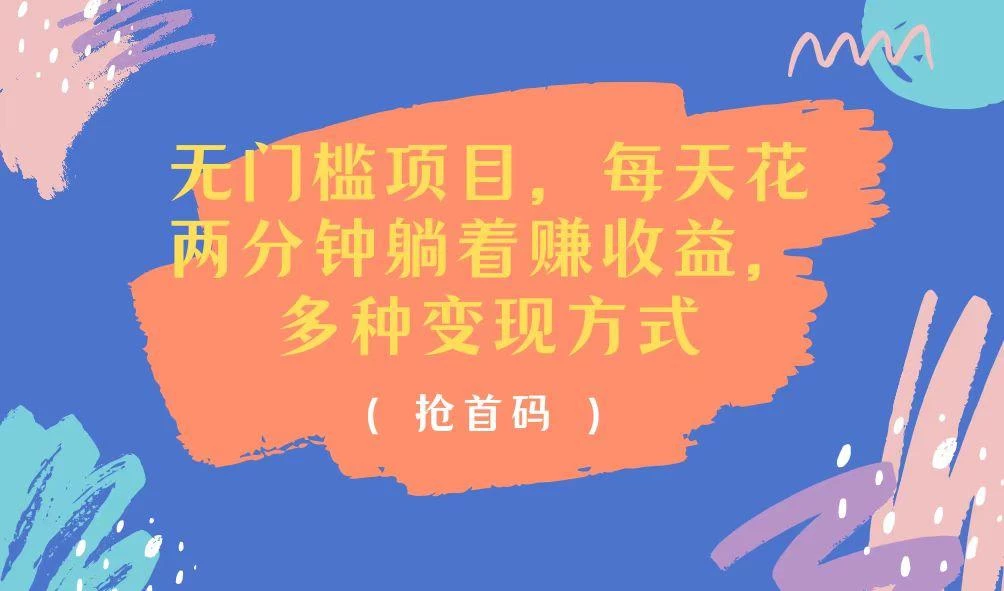 无门槛项目,每天花两分钟躺着收益,多种收益方式