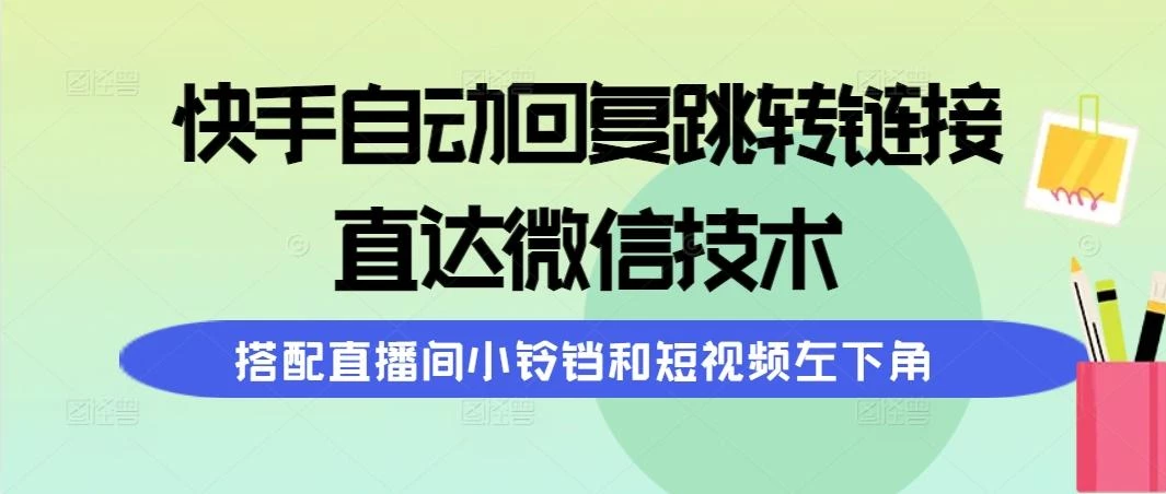 (9808期)快手自动回复跳转链接,直达微信技术,搭配直播间小铃铛和短视频左下角