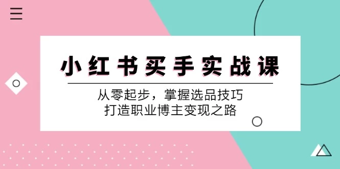 小红书买手实战课:从零起步,掌握选品技巧,打造职业博主变现之路