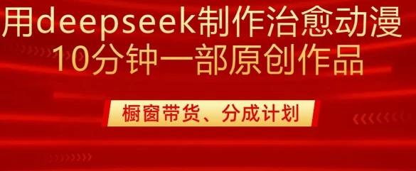 用deepseek制作治愈系漫剪,20分钟一部纯原创作品,多种变现渠道外面收费980