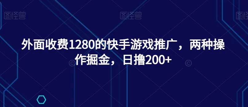 外面收费1280的快手游戏推广,两种操作掘金,日撸200+