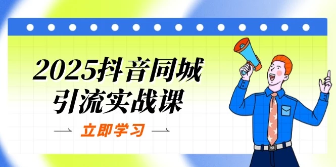 2025抖音同城引流实战课:单店模型+团购爆款逻辑,快速提升POI热度分
