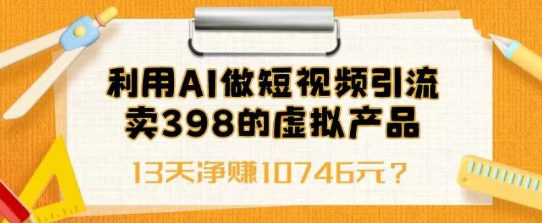 利用AI做短视频引流,卖398的虚拟产品,13天净赚10746元?
