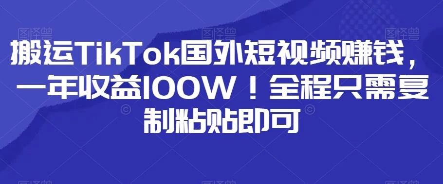 搬运TikTok国外短视频赚钱,一年收益100W!全程只需复制粘贴即可